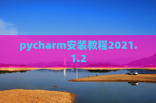 pycharm安装教程2021.1.2 pycharm安装教程2021.1.2